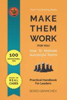 Make Them Work (for You): How To Motivate Successful Teams - 100 Motivational Tips Based on Real Cases 1094934607 Book Cover