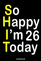 so happy i'm 26 today (shit): Lined Notebook / Journal Gift, 100 Pages, 6x9, Soft Cover, Matte Finish 1653687053 Book Cover