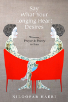 Say What Your Longing Heart Desires: Women, Prayer and Poetry in Iran 1503614247 Book Cover