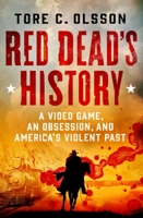 Red Dead's History: A Video Game, an Obsession, and America's Violent Past 1250287707 Book Cover