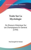 Traite Sur La Mycitologie: Ou Discours Historique Sur Les Champignons En General (1783) 1104926857 Book Cover