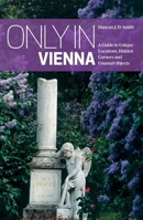 Only In Vienna: A Guide to Hidden Corners, Little-known Places and Unusual Objects 3950366261 Book Cover