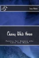 Chasing White Horses: Poetry for Women Who Love Too Much 1470113554 Book Cover
