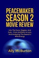 PEACEMAKER SEASON 2 MOVIE REVIEW: Into The Guns, Giggles, And Guts - From Antihero to Icon, And Analysing The Season’s Wild Energy B0FNPMXPR4 Book Cover