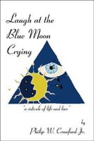 Laugh at the Blue Moon Crying: "A Ridicule of Life and Love" 1412024978 Book Cover