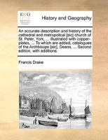 An Accurate Description And History Of The Cathedral And Metropolitical Church Of St. Peter, York: ... Illustrated With Fourteen Copper Plates, ... To ... Catalogues Of The Archbishops, Deans, ... 1286039126 Book Cover