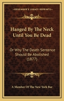 Hanged By The Neck Until You Be Dead: Or Why The Death Sentence Should Be Abolished (1877) 1165470578 Book Cover