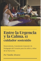 Entre la urgencia y la Clama. El cuidador sostenido: Neurociencia, conciencia corporal y pedagogía del corazón para los niños y niñas de la nueva era. ... y desarrollo infantil) (Spanish Edition) B0HD7D572R Book Cover
