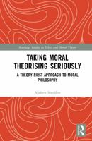 Taking Moral Theorising Seriously: A Theory-First Approach to Moral Philosophy (Routledge Studies in Ethics and Moral Theory) 1041108419 Book Cover