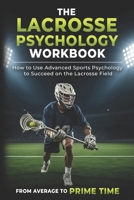 The Lacrosse Psychology Workbook: How to Use Advanced Sports Psychology to Succeed on the Lacrosse Field 1075405815 Book Cover