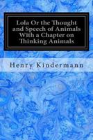 Lola or the Thought and Speech of Animals with a Chapter on Thinking Animals 1548759112 Book Cover