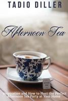 Afternoon Tea: Downton Abbey Style Afternoon Tea Inspiration and How to Host the Perfect Afternoon Tea Party at Your Home 1519772793 Book Cover
