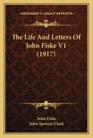 The Life And Letters Of John Fiske V1 0548859353 Book Cover