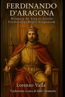 Historia de Vita et Gestis Ferdinandi Regis Aragonum: Ferdinando d’Aragona. Le gesta del Re cattolico raccontate B0F891BQRS Book Cover