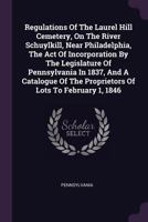 Regulations Of The Laurel Hill Cemetery, On The River Schuylkill, Near Philadelphia, The Act Of Incorporation By The Legislature Of Pennsylvania In ... Proprietors Of Lots To February 1, 1846... 137849184X Book Cover