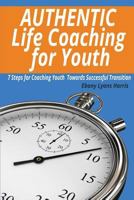 Authentic Life Coaching for Youth: 7 Steps for Coaching Youth Towards Successful Transition 0981961185 Book Cover