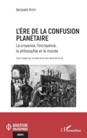 L’ère de la confusion planétaire: La croyance, l’incroyance, la philosophie et le monde court essai sur le sens et le non sens de la vie (Ouverture Philosophique) (French Edition) 233646960X Book Cover