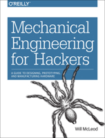 Mechanical Engineering for Hackers: A Guide to Designing, Prototyping, and Manufacturing Hardware 1491917296 Book Cover