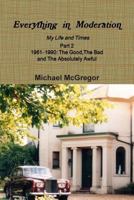 Everything in Moderation My Life and Times - Part 2 1961�1990: The Good, The Bad and The Absolutely Awful 0244325995 Book Cover