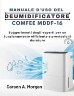 MANUALE D'USO DEL DEUMIDIFICATORE COMFEE MDDF-16: Suggerimenti degli esperti per un funzionamento efficiente e prestazioni durature B0G48VMQ2T Book Cover