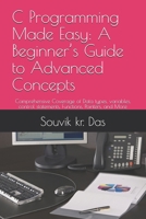C Programming Made Easy: A Beginner’s Guide to Advanced Concepts: Comprehensive Coverage of Data types, variables, control statements, Functions, Pointers, and More B0DPM8JSL4 Book Cover