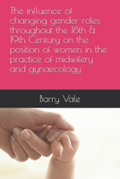 The influence of changing gender roles throughout the 18th & 19th Century on the position of women in the practice of midwifery and gynaecology B08B7H3NLX Book Cover