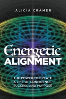 Energetic Alignment: The Power to Create a Life of Confidence, Success, and Purpose B0BS9VXKQX Book Cover