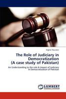 The Role of Judiciary in Democratization (A case study of Pakistan): An Understanding to the role & impact of Judiciary in Democratization of Pakistan 384650288X Book Cover