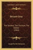 Bryant Gray: The Student, the Christian, the Soldier 1165335840 Book Cover
