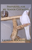 Preparing for My Senior Cockatiel B08D4Y2CZ6 Book Cover