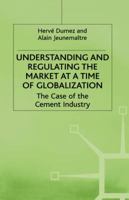 Understanding and Regulating the Market At A Time of Globalization: The Case of the Cement Industry 0312226225 Book Cover