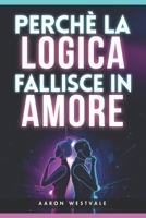 Perché la logica fallisce in amore: Perché non puoi vincere una discussione di coppia, cosa succede nel cervello emotivo e come evitare litigi, difese ... dell’Essere Umano) (Italian Edition) B0GHQ6BCY4 Book Cover