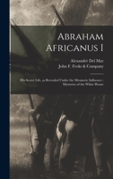 Abraham Africanus I : his secret life, revealed under the mesmeric influence ; mysteries of the White House. 1517417570 Book Cover