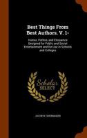 Best Things from Best Authors. V. 1-: Humor, Pathos, and Eloquence Designed for Public and Social Entertainment and for Use in Schools and Colleges 1144780853 Book Cover
