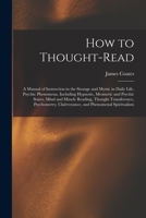 How to Thought-read: a Manual of Instruction in the Strange and Mystic in Daily Life, Psychic Phenomena, Including Hypnotic, Mesmeric and Psychic States, Mind and Muscle Reading, Thought Transference, 101510083X Book Cover