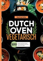 Dutch Oven Vegetarisch- 200 gesunde und leckere Rezepte.: Für Naturliebhaber und Camper. Vegetarisch & Vegan. (German Edition) 3384392930 Book Cover