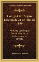 Codigo Civil Segun Edicion De 24 De Julio De 1889: Anotado Con Reglas Doctrinales De La Jurisprudencia (1904) 1161029788 Book Cover
