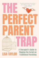 The Perfect Parent Trap: A Therapist's Guide to Flipping the Script on Traditional Parenting 1923403583 Book Cover