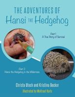 The Adventures of Hansi the Hedgehog: Part 1 a True Story of Survival-- Part 2 Hansi the Hedgehog in the Wilderness 1539057879 Book Cover