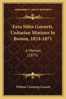 Ezra Stiles Gannett, Unitarian Minister in Boston, 1824 1871: A Memoir 1345777892 Book Cover