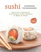 Sushi Cookbook for Beginners: Delicious Traditional and Classic Sushi Recipes to Make at Home null Book Cover