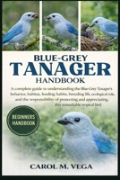 BLUE-GREY TANAGER HANDBOOK: A complete guide to understanding the Blue-Grey Tanager’s behavior, habitat, feeding habits, breeding life, ecological ... appreciating this remarkable tropical bird B0GWNGYNK2 Book Cover