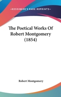 The Poetical Works of ... Robert Montgomery. New edition, carefully revised by the author. 1241541167 Book Cover