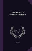 The Baptisms Of Scripture Unfolded: In Two Parts 1104479508 Book Cover