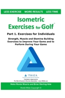 Isometric Exercises for Golf : Part 1. Exercises for Individuals Strength, Muscle and Stamina Building Exercises to Improve Your Game and to Perform During Your Game 1659602327 Book Cover