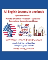 All English Lessons in one book- Explanation in Arabic: ???? ???? ?????????? ?? ???? ???? - ??? ?????? ???????. ?????? ?????? – ???? ????? – ??????? - ??????? - ?????? ????? ??????? B08CJNJRTS Book Cover