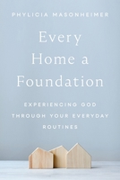 Every Home a Foundation: Experiencing God Through Your Everyday Routines 0785292268 Book Cover