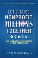 Let's Raise Nonprofit Millions Together: How to Create Revenue Heroes at Your Organization 0979182158 Book Cover