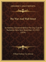 The War And Wall Street: An Address Delivered Before The City Club Of Rochester, New York, November 14, 1914 0548847495 Book Cover