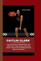 CAITLIN CLARK: From Hoops Dreamer to Basketball Queen- From backyard courts to sold-out arenas, Caitlin Clark's journey to the top reveals the dedication, talent, and heart of a true champion. B0CT8G2BPX Book Cover